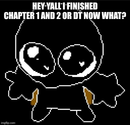 Idk what to do now | HEY YALL I FINISHED CHAPTER 1 AND 2 OR DT NOW WHAT? | image tagged in zero goober | made w/ Imgflip meme maker