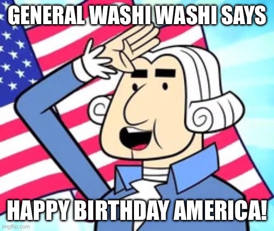 America | GENERAL WASHI WASHI SAYS; HAPPY BIRTHDAY AMERICA! | image tagged in general washi washi | made w/ Imgflip meme maker