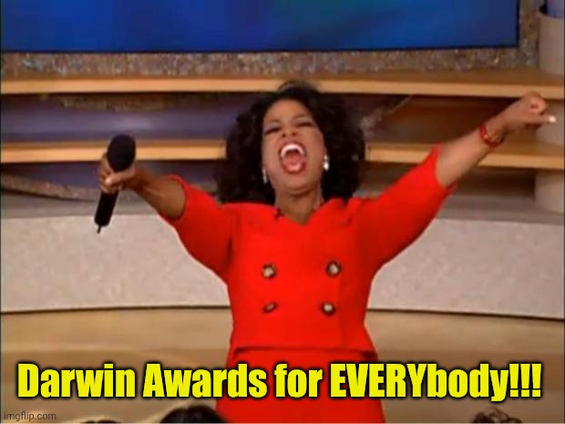 Oprah You Get A Meme | Darwin Awards for EVERYbody!!! | image tagged in memes,oprah you get a | made w/ Imgflip meme maker