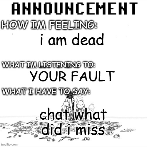 chaos announcment | i am dead; YOUR FAULT; chat what did i miss | image tagged in chaos announcment | made w/ Imgflip meme maker