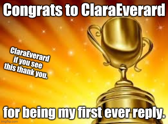 Congrats | Congrats to ClaraEverard; ClaraEverard if you see this thank you. for being my first ever reply. | image tagged in award | made w/ Imgflip meme maker