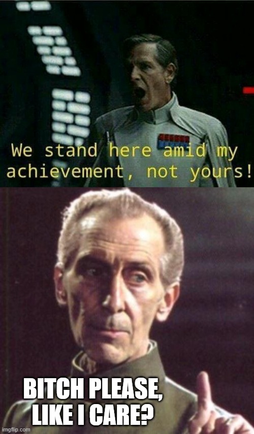 Tarkin Told Him | BITCH PLEASE, LIKE I CARE? | image tagged in director krennic,tarkin | made w/ Imgflip meme maker