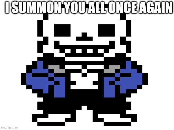I SUMMON THEE | I SUMMON YOU ALL ONCE AGAIN | image tagged in yeet | made w/ Imgflip meme maker