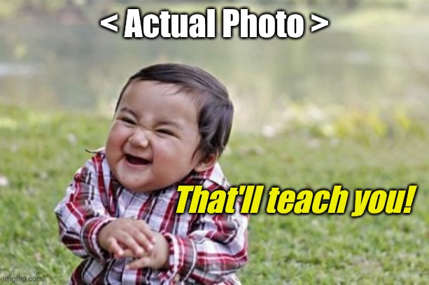 Evil Toddler Meme | < Actual Photo > That'll teach you! | image tagged in memes,evil toddler | made w/ Imgflip meme maker