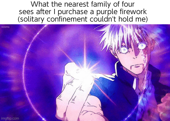 φ | What the nearest family of four sees after I purchase a purple firework (solitary confinement couldn't hold me) | image tagged in gojo imaginary technieq | made w/ Imgflip meme maker