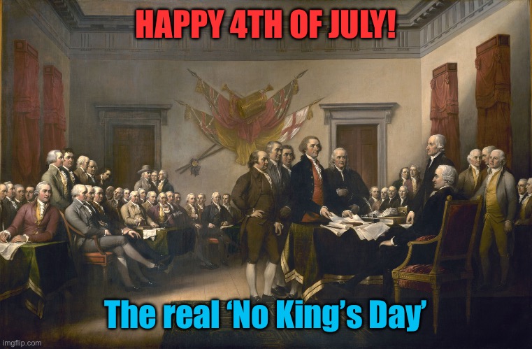 The Real ‘No King’s Day’ | HAPPY 4TH OF JULY! The real ‘No King’s Day’ | image tagged in declaration of independence,trump,no kings,radical,patriotic | made w/ Imgflip meme maker