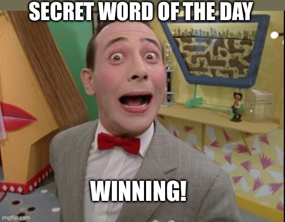 Peewee Herman secret word of the day | WINNING! SECRET WORD OF THE DAY | image tagged in peewee herman secret word of the day | made w/ Imgflip meme maker