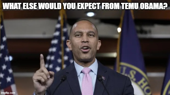 Hakeem Jeffries | WHAT ELSE WOULD YOU EXPECT FROM TEMU OBAMA? | image tagged in hakeem jeffries | made w/ Imgflip meme maker