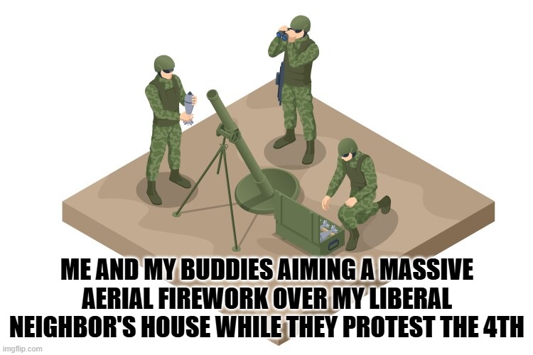 little to the left | ME AND MY BUDDIES AIMING A MASSIVE AERIAL FIREWORK OVER MY LIBERAL NEIGHBOR'S HOUSE WHILE THEY PROTEST THE 4TH | image tagged in funny memes,maga,4th of july,usa,donald trump approves,stupid liberals | made w/ Imgflip meme maker