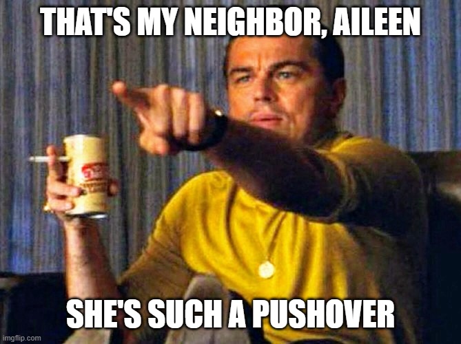 Leonardo Dicaprio pointing at tv | THAT'S MY NEIGHBOR, AILEEN SHE'S SUCH A PUSHOVER | image tagged in leonardo dicaprio pointing at tv | made w/ Imgflip meme maker