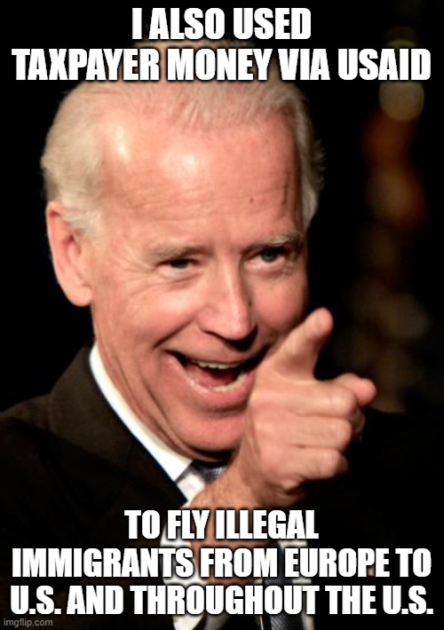 Smilin Biden Meme | I ALSO USED TAXPAYER MONEY VIA USAID TO FLY ILLEGAL IMMIGRANTS FROM EUROPE TO U.S. AND THROUGHOUT THE U.S. | image tagged in memes,smilin biden | made w/ Imgflip meme maker