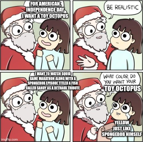 For Christmas I Want a Dragon | FOR AMERICAN INDEPENDENCE DAY I WANT A TOY OCTOPUS; I WANT TO WATCH SQUID GAME MARATHON ALONG WITH A SPONGEBOB EPISODE TITLED A FISH CALLED SANDY AS A RETRAUX TRIBUTE; TOY OCTOPUS; YELLOW JUST LIKE SPONGEBOB HIMSELF | image tagged in for christmas i want a dragon,spongebob squarepants,squid game,independence day | made w/ Imgflip meme maker