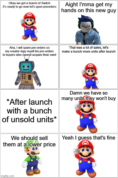 Switch 2 Preorders.mp3 | *After launch with a bunch of unsold units*; Damn we have so many units they won't buy; We should sell them at a lower price; Yeah I guess that's fine | image tagged in comic,blook,tv head | made w/ Imgflip meme maker