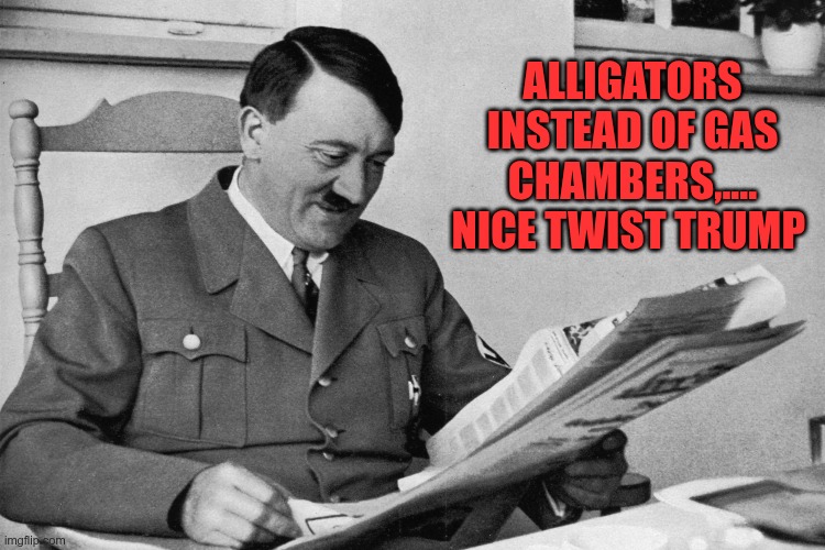 Alligator Auschwitz | ALLIGATORS INSTEAD OF GAS CHAMBERS,.... NICE TWIST TRUMP | image tagged in trump,gop,maga,nazi,fascists,alligator auschwitz | made w/ Imgflip meme maker