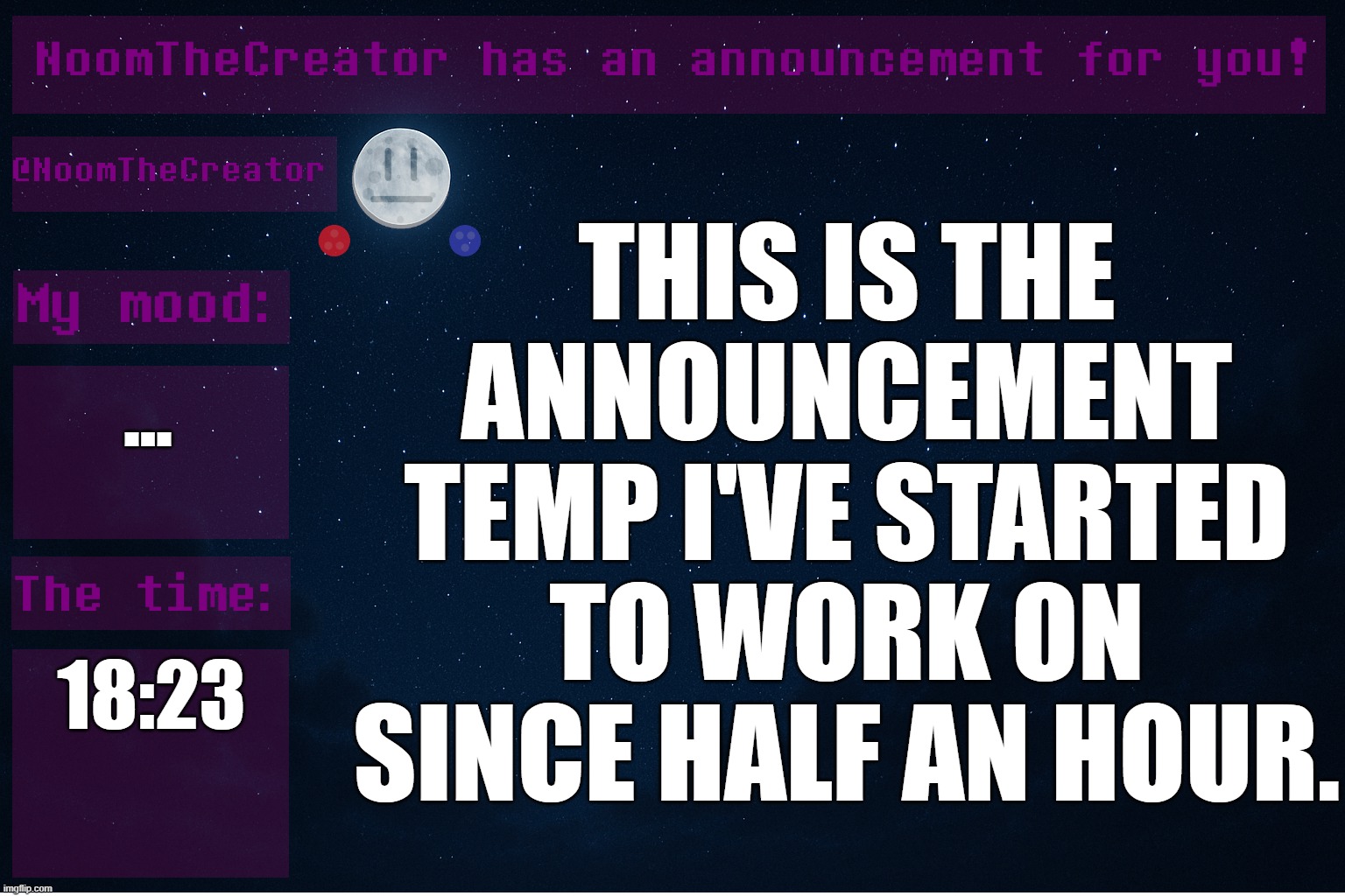 NEW ANNOUNCEMENT TEMP?! FINALLY! | THIS IS THE ANNOUNCEMENT TEMP I'VE STARTED TO WORK ON SINCE HALF AN HOUR. ... 18:23 | image tagged in announcement temp | made w/ Imgflip meme maker