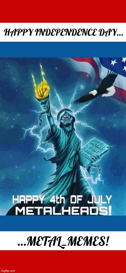 Happy Independence Day/4th of July! | HAPPY INDEPENDENCE DAY…; …METAL_MEMES! | image tagged in heavy metal,independence day,statue of liberty | made w/ Imgflip meme maker