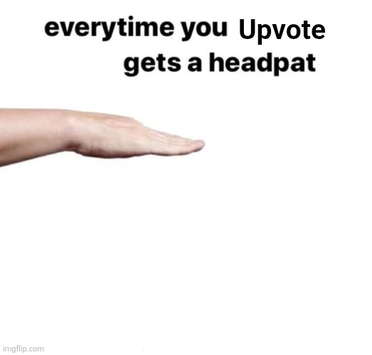 High Quality Everytime you upvote X gets a headpat Blank Meme Template