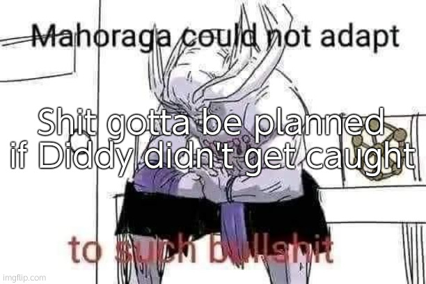 Mahoraga could not adapt to such bullshit | Shit gotta be planned if Diddy didn't get caught | image tagged in mahoraga could not adapt to such bullshit | made w/ Imgflip meme maker