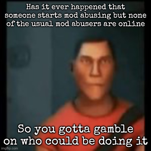 I know midlife exists before anyone comments it | Has it ever happened that someone starts mod abusing but none of the usual mod abusers are online; So you gotta gamble on who could be doing it | image tagged in disappointed scout,msmg | made w/ Imgflip meme maker