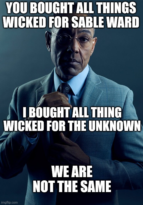 I've see plenty of Sables, but no Unknowns | YOU BOUGHT ALL THINGS WICKED FOR SABLE WARD; I BOUGHT ALL THING WICKED FOR THE UNKNOWN; WE ARE NOT THE SAME | image tagged in gus fring we are not the same,dead by daylight | made w/ Imgflip meme maker