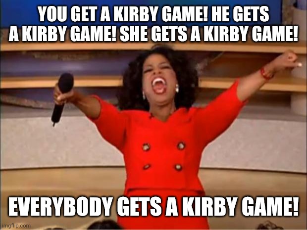 I just thought a Kirby meme idea lol | YOU GET A KIRBY GAME! HE GETS A KIRBY GAME! SHE GETS A KIRBY GAME! EVERYBODY GETS A KIRBY GAME! | image tagged in memes,oprah you get a,kirby,funny | made w/ Imgflip meme maker