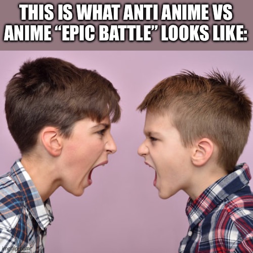 Elementary School arguments are more mature than this so called war | THIS IS WHAT ANTI ANIME VS ANIME “EPIC BATTLE” LOOKS LIKE: | image tagged in anime,anti anime,elementary,angry kid,arguing,battle | made w/ Imgflip meme maker