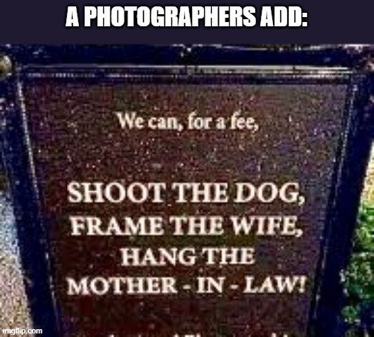 A photographer put us a clever add sign.  - funny - | A PHOTOGRAPHERS ADD: | image tagged in funny,photography,funny sign,humor,advertising | made w/ Imgflip meme maker
