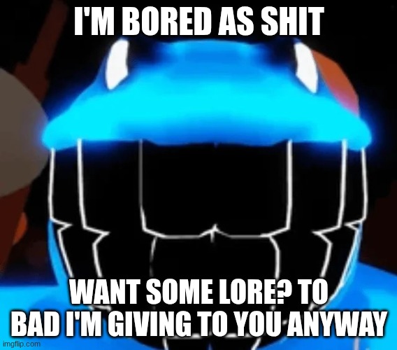 Horseface | I'M BORED AS SHIT; WANT SOME LORE? TO BAD I'M GIVING TO YOU ANYWAY | image tagged in horseface | made w/ Imgflip meme maker