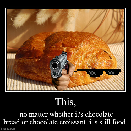 Debate | This, | no matter whether it's chocolate bread or chocolate croissant, it's still food. | image tagged in funny,demotivationals,funny memes,food | made w/ Imgflip demotivational maker