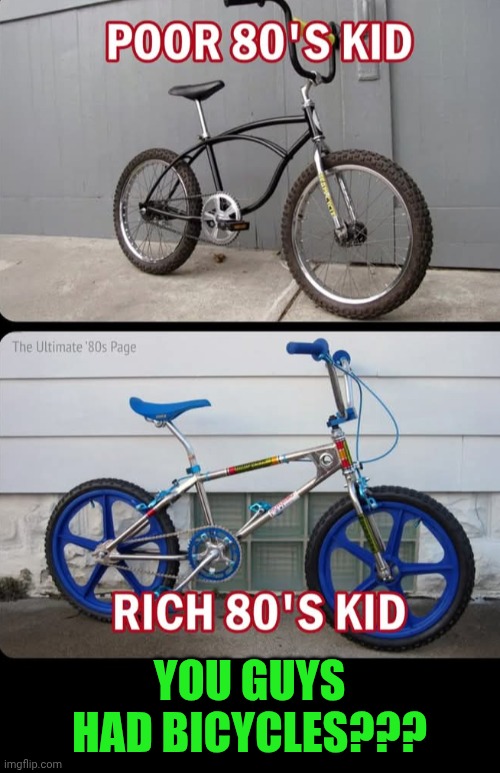 Funny | YOU GUYS HAD BICYCLES??? | image tagged in funny,rich kids,rich people,poor people,poor guy,bicycle | made w/ Imgflip meme maker