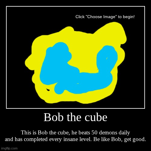 Be like him | Bob the cube | This is Bob the cube, he beats 50 demons daily and has completed every insane level. Be like Bob, get good. | image tagged in funny,demotivationals | made w/ Imgflip demotivational maker