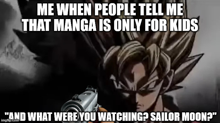 Goku Staring | ME WHEN PEOPLE TELL ME THAT MANGA IS ONLY FOR KIDS; "AND WHAT WERE YOU WATCHING? SAILOR MOON?" | image tagged in goku staring,anime,funny,funny memes | made w/ Imgflip meme maker