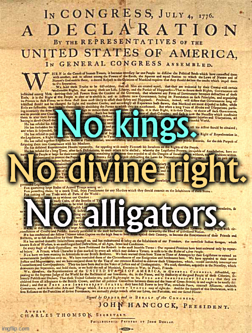 Trump has never read this. He wouldn't know if there were alligators or not. | No kings. No divine right. No alligators. | image tagged in declaration of independence,trump,kings,british empire,tyranny,dictator | made w/ Imgflip meme maker