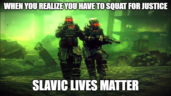 Slavic Killzone | WHEN YOU REALIZE YOU HAVE TO SQUAT FOR JUSTICE; SLAVIC LIVES MATTER | image tagged in slavic killzone | made w/ Imgflip meme maker
