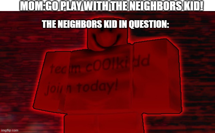 MOM:GO PLAY WITH THE NEIGHBORS KID! THE NEIGHBORS KID IN QUESTION: | made w/ Imgflip meme maker