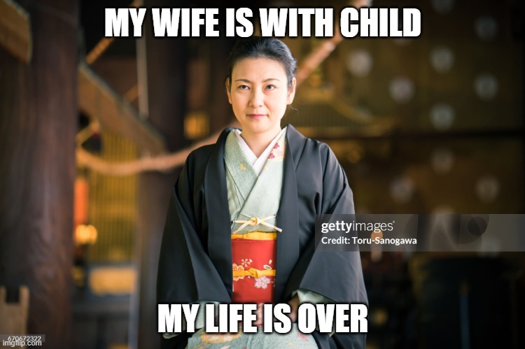 MY WIFE | MY WIFE IS WITH CHILD; MY LIFE IS OVER | image tagged in my wife | made w/ Imgflip meme maker