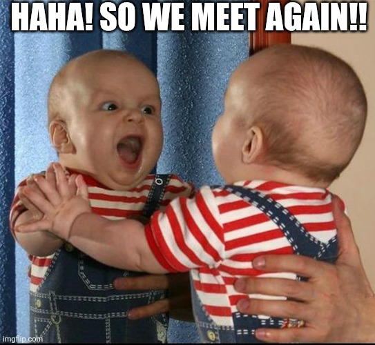 HaHa! So We Meet Again!! | HAHA! SO WE MEET AGAIN!! | image tagged in chrisjoines1 | made w/ Imgflip meme maker