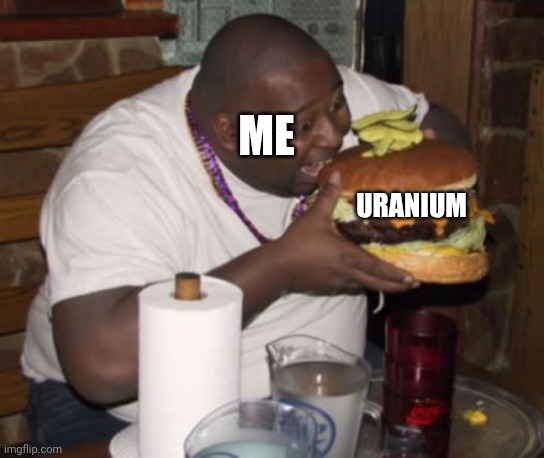 Fat guy eating burger | URANIUM ME | image tagged in fat guy eating burger | made w/ Imgflip meme maker