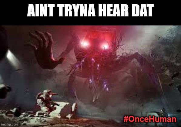 Once Human Day One | AINT TRYNA HEAR DAT; #OnceHuman | image tagged in once human bus 1 | made w/ Imgflip meme maker