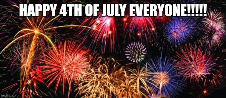 4th of July special | HAPPY 4TH OF JULY EVERYONE!!!!! | image tagged in colorful fireworks,4th of july | made w/ Imgflip meme maker