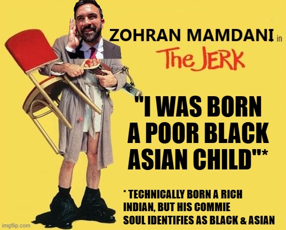 "I WAS BORN A POOR BLACK ASIAN CHILD"*; * TECHNICALLY BORN A RICH INDIAN, BUT HIS COMMIE SOUL IDENTIFIES AS BLACK & ASIAN | image tagged in mamdani,democrats,communism,muslim,race | made w/ Imgflip meme maker