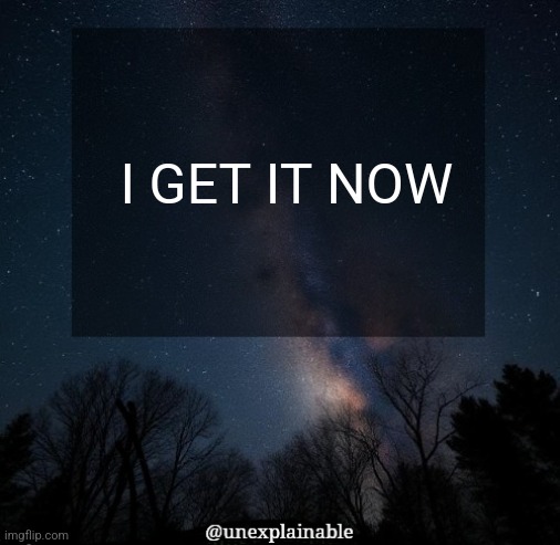 I understand it now | I GET IT NOW | image tagged in it's simply unexplainable | made w/ Imgflip meme maker