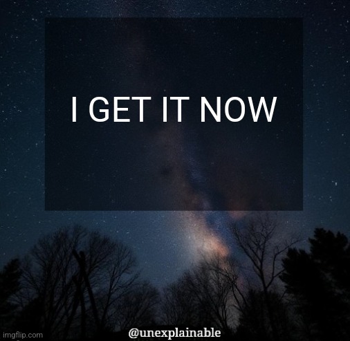 It's simply unexplainable. | I GET IT NOW | image tagged in it's simply unexplainable | made w/ Imgflip meme maker