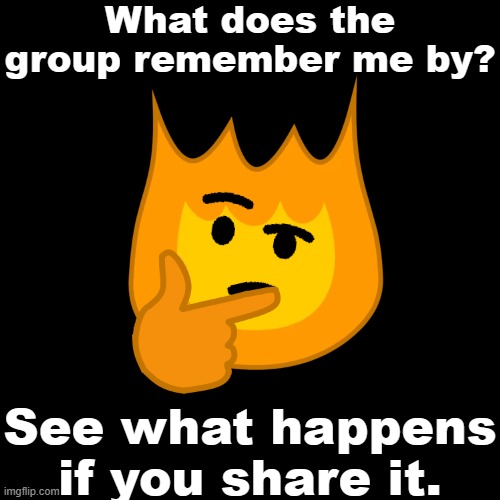What does the group remember me by? See what happens if you share it. | made w/ Imgflip meme maker