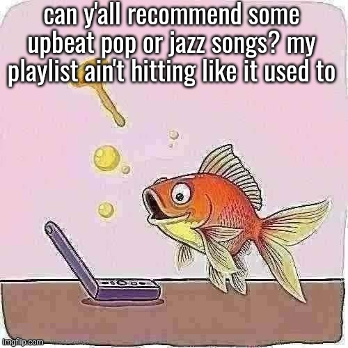 Goldfish cheering at flip phone | can y'all recommend some upbeat pop or jazz songs? my playlist ain't hitting like it used to | image tagged in goldfish cheering at flip phone | made w/ Imgflip meme maker