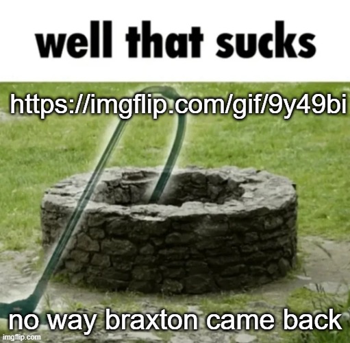 https://imgflip.com/gif/9y49bi | https://imgflip.com/gif/9y49bi; no way braxton came back | image tagged in well that sucks | made w/ Imgflip meme maker