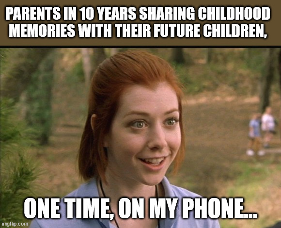 One time, | PARENTS IN 10 YEARS SHARING CHILDHOOD MEMORIES WITH THEIR FUTURE CHILDREN, ONE TIME, ON MY PHONE... | image tagged in this one time at band camp,parents,children,childhood stories,digital world,go outside and play | made w/ Imgflip meme maker