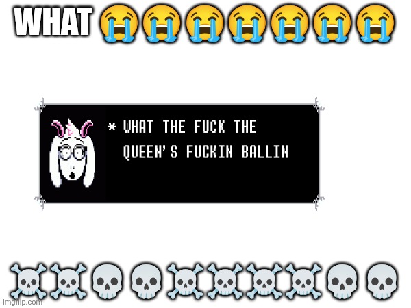 What the | WHAT 😭😭😭😭😭😭😭; ☠️☠️💀💀☠️☠️☠️☠️💀💀 | image tagged in deltarune | made w/ Imgflip meme maker