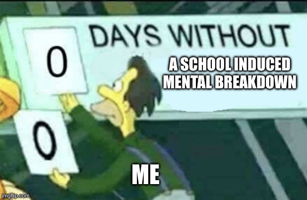 Truth | A SCHOOL INDUCED MENTAL BREAKDOWN; ME | image tagged in 0 days without lenny simpsons,school | made w/ Imgflip meme maker