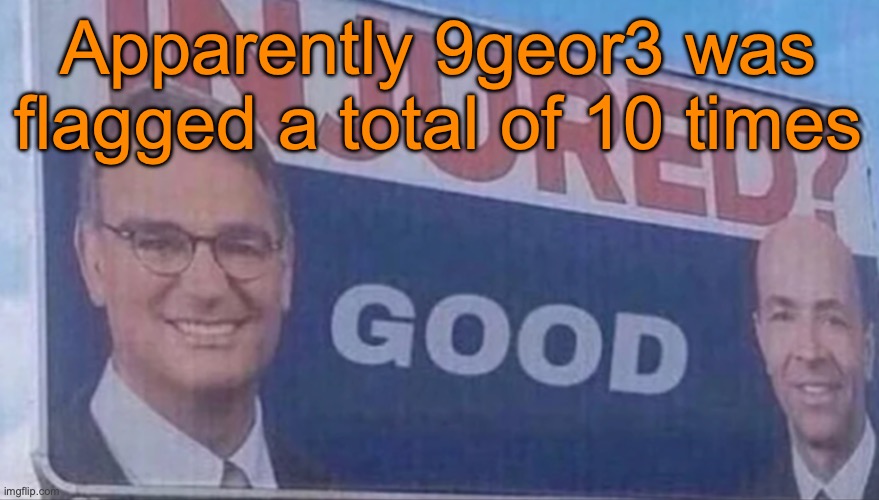 It might have broken a record, I'm not sure though | Apparently 9geor3 was flagged a total of 10 times | image tagged in injured good announcement | made w/ Imgflip meme maker